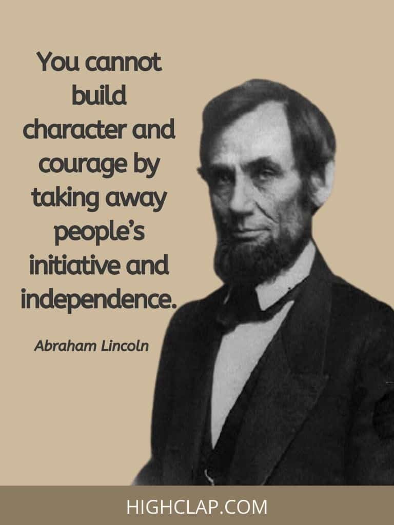You cannot build character and courage by taking away people’s initiative and independence- Abraham Lincoln Quote