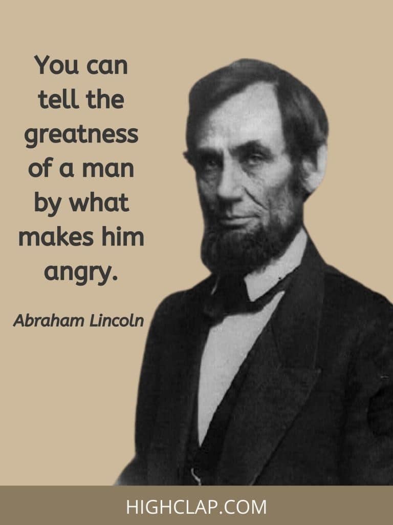 You can tell the greatness of a man by what makes him angry- Abraham Lincoln Quote