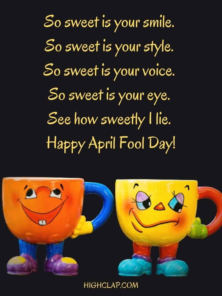So sweet is your smile. So sweet is your style. So sweet is your voice. So sweet is your eye. See how sweetly I lie. Happy April Fool Day! - Aprill Fool Day