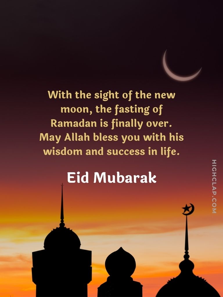 Eid Blessings And Thoughts - With the sight of the new moon, the fasting of Ramadan is finally over. May Allah bless you with his wisdom and success in life. Eid Mubarak!
