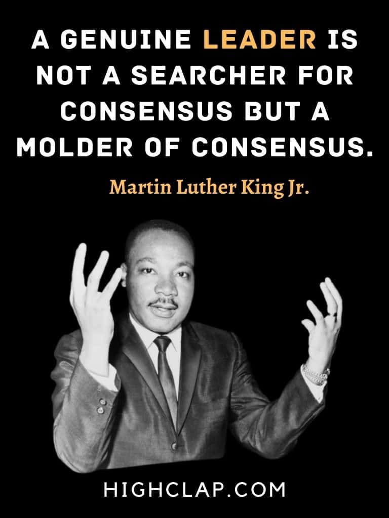 A genuine leader is not a searcher for consensus but a molder of consensus.