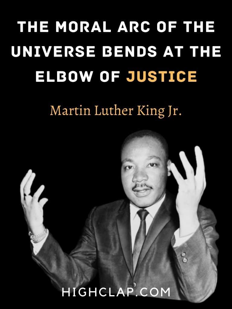 The moral arc of the universe bends at the elbow of justice.