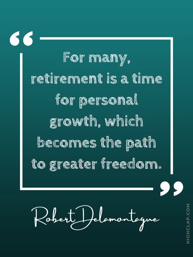 Inspirational Retirement Quotes - For many, retirement is a time for personal growth, which becomes the path to greater freedom - Robert Delamontague