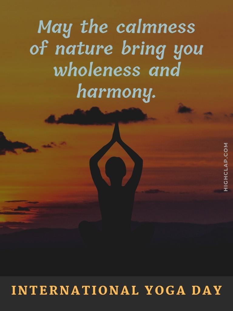 International Yoga Day Messages -May the calmness of nature bring you wholeness and harmony. Happy International Yoga Day.
