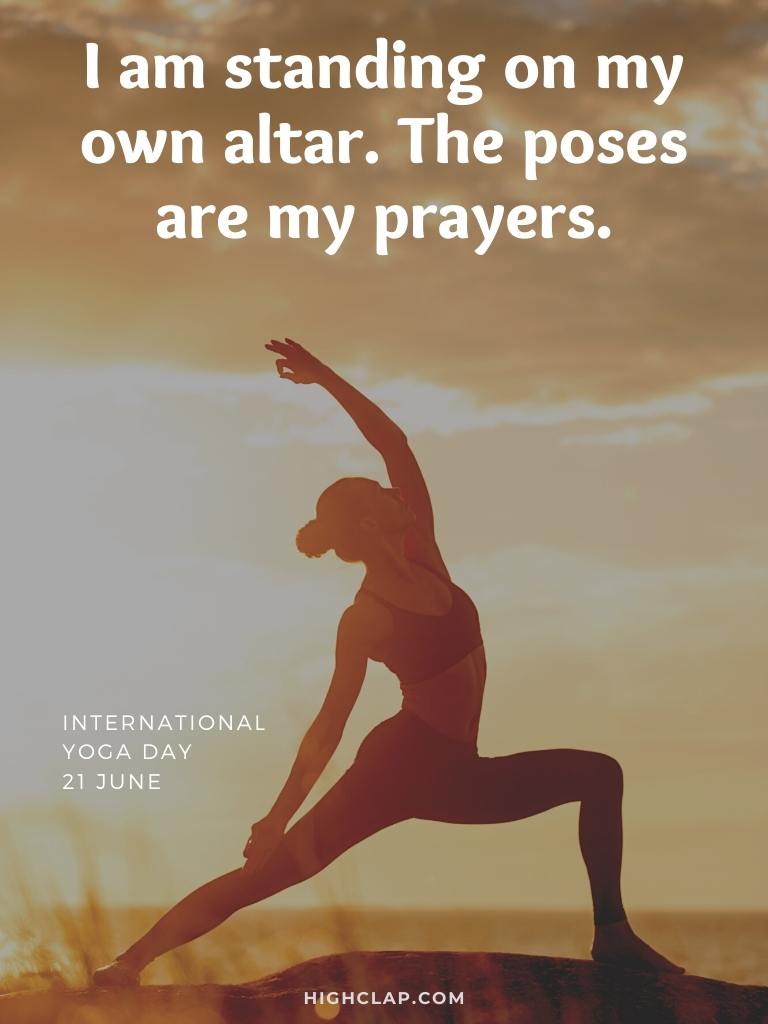 International Yoga Day Captions -I am standing on my own altar. The poses are my prayers.